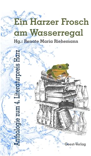 Ein Harzer Frosch am Wasserregal: Anthologie zum 4. Literaturpreis Harz
