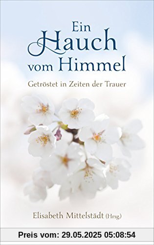 Ein Hauch vom Himmel: Getröstet in Zeiten der Trauer Ein Hauch vom Himmel: Getröstet in Zeiten der Trauer