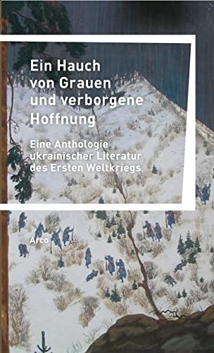 Ein Hauch von Grauen und verborgene Hoffnung: Eine Anthologie ukrainischer Literatur des Ersten Weltkriegs Ein Hauch von Grauen und verborgene Hoffnung: Eine Anthologie ukrainischer Literatur des Ersten Weltkriegs von Arco