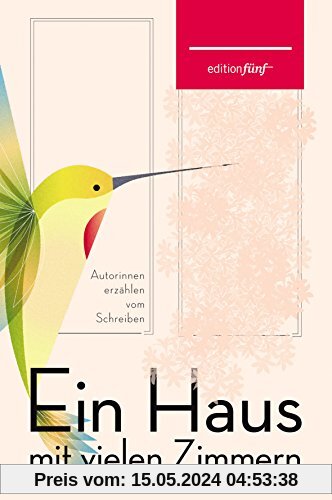 Ein Haus mit vielen Zimmern: Autorinnen erzählen vom Schreiben. Erzählungen, Essays und Gedichte (edition fünf)