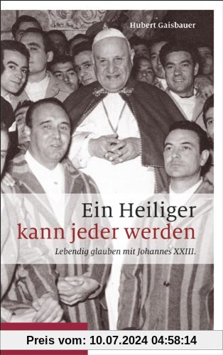Ein Heiliger kann jeder werden: Lebendig glauben mit Johannes XXIII.