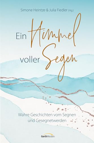 Ein Himmel voller Segen: Wahre Geschichten vom Segnen und Gesegnetwerden