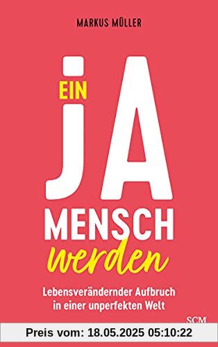 Ein Ja-Mensch werden: Lebensverändernder Aufbruch in einer unperfekten Welt Ein Ja-Mensch werden: Lebensverändernder Aufbruch in einer unperfekten Welt