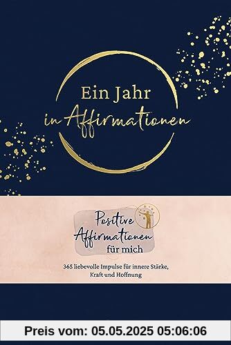 Ein Jahr in Affirmationen: Positive Affirmationen für mich – 365 liebevolle Impulse für innere Stärke, Kraft und Hoffnung