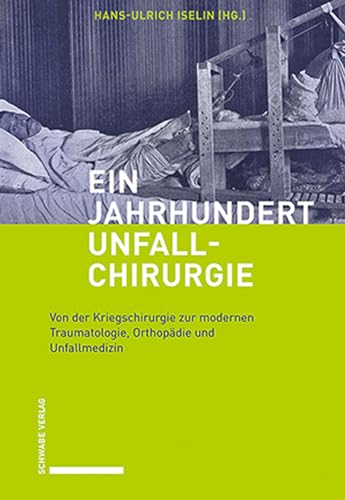 Ein Jahrhundert Unfallchirurgie: Von der Kriegschirurgie zur modernen Traumatologie, Orthopädie und Unfallmedizin Ein Jahrhundert Unfallchirurgie: Von der Kriegschirurgie zur modernen Traumatologie, Orthopädie und Unfallmedizin