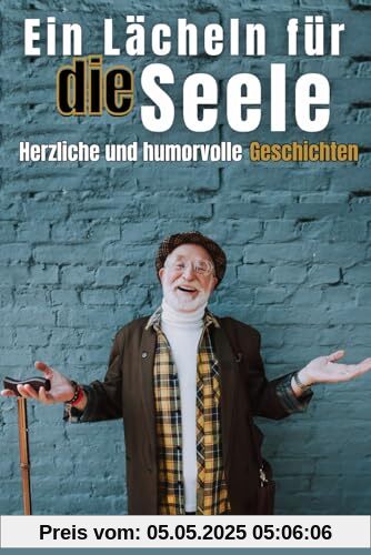 Ein Lächeln für die Seele: Herzliche und humorvolle Geschichten Ein Lächeln für die Seele: Herzliche und humorvolle Geschichten