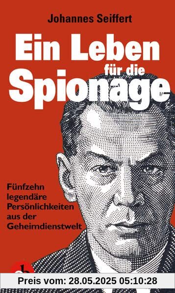 Ein Leben für die Spionage: Fünfzehn legendäre Persönlichkeiten aus der Geheimdienstwelt: Fünfzehn populäre Persönlichkeiten aus der Geheimdienstwelt Ein Leben für die Spionage: Fünfzehn legendäre Persönlichkeiten aus der Geheimdienstwelt: Fünfzehn populäre Persönlichkeiten aus der Geheimdienstwelt