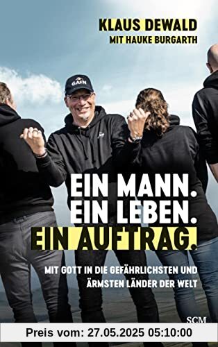 Ein Mann. Ein Leben. Ein Auftrag.: Mit Gott in die gefährlichsten und ärmsten Länder der Welt Ein Mann. Ein Leben. Ein Auftrag.: Mit Gott in die gefährlichsten und ärmsten Länder der Welt