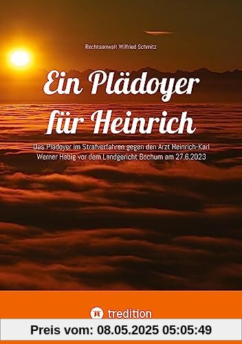 Ein Plädoyer für Heinrich: Das Plädoyer im Strafverfahren gegen den Arzt Heinrich-Karl Werner Habig vor dem Landgericht Bochum am 27.6.2023 Ein Plädoyer für Heinrich: Das Plädoyer im Strafverfahren gegen den Arzt Heinrich-Karl Werner Habig vor dem Landgericht Bochum am 27.6.2023