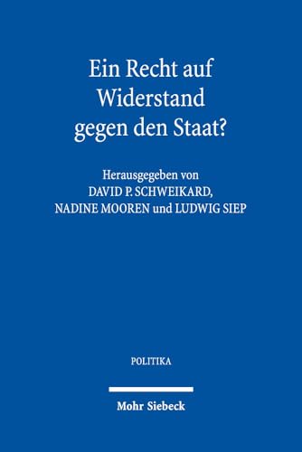 Ein Recht auf Widerstand gegen den Staat?: Verteidigung und Kritik des Widerstandsrechts seit der europäischen Aufklärung (POLITIKA, Band 17)
