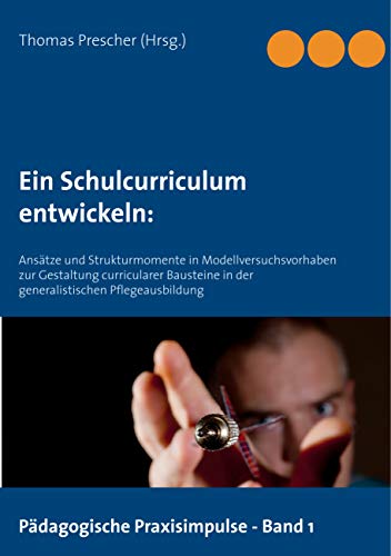 Ein Schulcurriculum entwickeln:: Ansätze und Strukturmomente in Modellversuchsvorhaben zur Gestaltung curricularer Bausteine in der generalistischen ... (Pädagogische Praxisimpulse, Band 1)