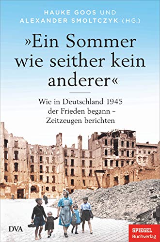 »Ein Sommer wie seither kein anderer«: Wie in Deutschland 1945 der Frieden begann – Zeitzeugen berichten - Ein SPIEGEL-BUCH von Deutsche Verlags-Anstalt