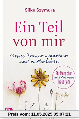 Ein Teil von mir: Meine Trauer umarmen und weiterleben. Für Menschen nach dem ersten Trauerjahr Ein Teil von mir: Meine Trauer umarmen und weiterleben. Für Menschen nach dem ersten Trauerjahr