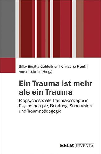 Ein Trauma ist mehr als ein Trauma: Biopsychosoziale Traumakonzepte in Psychotherapie, Beratung, Supervision und Traumapädagogik Ein Trauma ist mehr als ein Trauma: Biopsychosoziale Traumakonzepte in Psychotherapie, Beratung, Supervision und Traumapädagogik