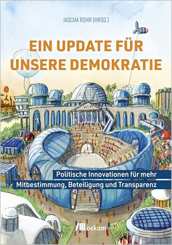 Ein Update für unsere Demokratie: Politische Innovationen für mehr Mitbestimmung, Beteiligung und Transparenz Ein Update für unsere Demokratie: Politische Innovationen für mehr Mitbestimmung, Beteiligung und Transparenz von oekom verlag GmbH