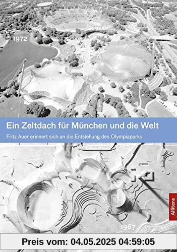 Ein Zeltdach für München und die Welt: Fritz Auer erinnert an die Verwirklichung einer Idee: Fritz Auer erinnert sich an die Entstehung des Olympiaparks: Die Verwirklichung einer Idee für Olympia 1972