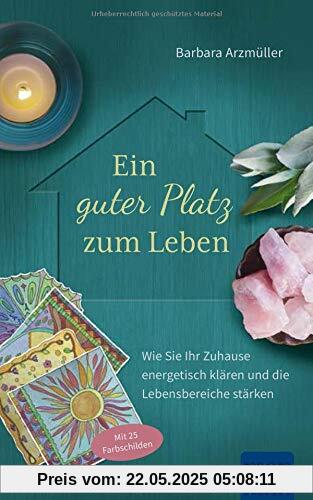 Ein guter Platz zum Leben: Wie Sie Ihr Zuhause energetisch klären und die Lebensbereiche stärken. Mit 25 Farbschilden