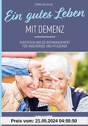 Ein gutes Leben mit Demenz: Verstehen und Selbstmanagement für Angehörige und Pflegende