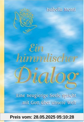 Ein himmlischer Dialog. Eine neugierige Seele spricht mit Gott über unsere Welt Ein himmlischer Dialog. Eine neugierige Seele spricht mit Gott über unsere Welt