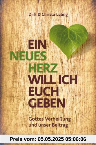 Ein neues Herz will ich euch geben: Gottes Verheißung und unser Beitrag