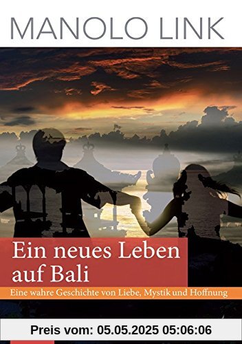 Ein neues Leben auf Bali: Eine wahre Geschichte von Liebe, Mystik und Hoffnung