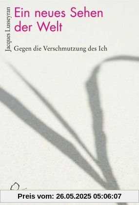 Ein neues Sehen der Welt: Gegen die Verschmutzung des Ich. Mit dem autobiografischen Bericht 'Der Tod wird Leben'