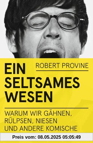 Ein seltsames Wesen: Warum wir gähnen, rülpsen, niesen und andere komische Dinge tun Ein seltsames Wesen: Warum wir gähnen, rülpsen, niesen und andere komische Dinge tun