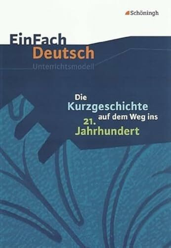 EinFach Deutsch Unterrichtsmodelle: Die Kurzgeschichte auf dem Weg ins 21. Jahrhundert: Gymnas...