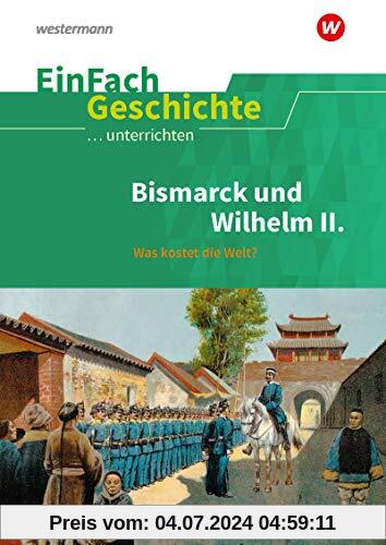 EinFach Geschichte ...unterrichten: Bismarck und Wilhelm II.: Was kostet die Welt?