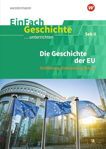EinFach Geschichte ...unterrichten: Die Geschichte der EU Entstehung, Entwicklung, Krisen. Sekundarstufe II: Die Geschichte der EU: Entstehung, Entwicklung, Krisen. Sekundarstufe 2 von Westermann
