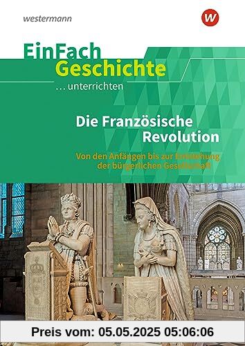 EinFach Geschichte ...unterrichten: Die französische Revolution: Die Französische Revolution: Von den Anfängen bis zur Entstehung der bürgerlichen Gesellschaft EinFach Geschichte ...unterrichten: Die französische Revolution: Die Französische Revolution: Von den Anfängen bis zur Entstehung der bürgerlichen Gesellschaft