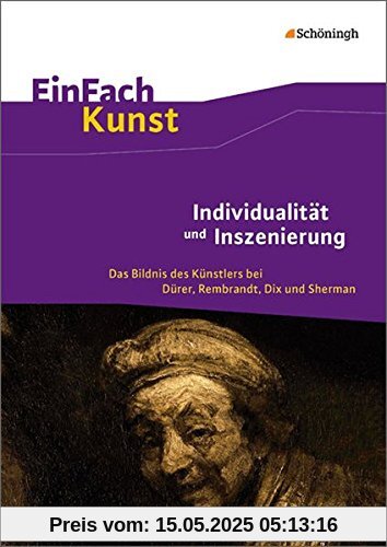 EinFach Kunst: Individualität und Inszenierung: Das Bildnis des Künstlers bei Dürer, Rembrandt, Dix und Sherman. Jahrgangsstufen 10 - 13 EinFach Kunst: Individualität und Inszenierung: Das Bildnis des Künstlers bei Dürer, Rembrandt, Dix und Sherman. Jahrgangsstufen 10 - 13