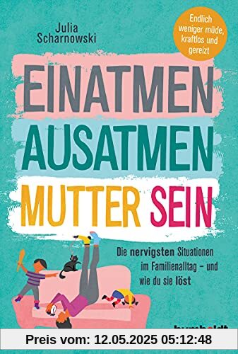 Einatmen. Ausatmen. Mutter sein: Die nervigsten Situationen im Familienalltag - und wie du sie löst. Endlich weniger müde, kraftlos und gereizt:: Die ... Endlicher weniger müde, kraftlos und gereizt