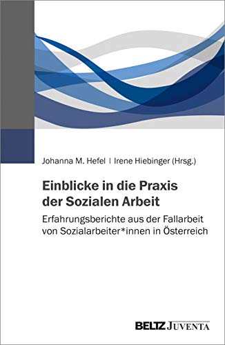 Einblicke in die Praxis der Sozialen Arbeit: Erfahrungsberichte aus der Fallarbeit von Sozialarbeiter*innen in Österreich von Juventa Verlag GmbH