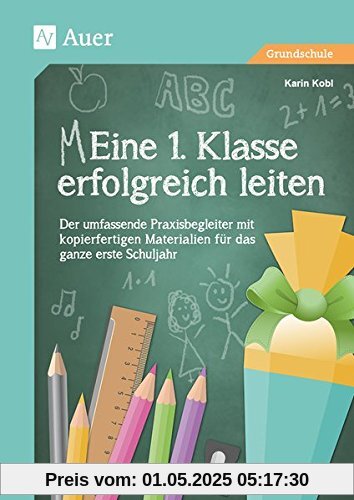 Eine 1. Klasse erfolgreich leiten: Der umfassende Praxisbegleiter für das ganze erste Schuljahr mit kopierfertigen Materialien Eine 1. Klasse erfolgreich leiten: Der umfassende Praxisbegleiter für das ganze erste Schuljahr mit kopierfertigen Materialien