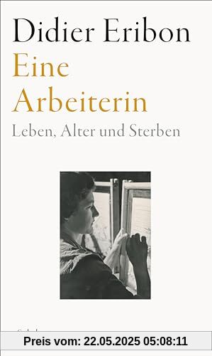 Eine Arbeiterin: Leben, Alter und Sterben | Das große neue Buch des Autors von »Rückkehr nach Reims« Eine Arbeiterin: Leben, Alter und Sterben | Das große neue Buch des Autors von »Rückkehr nach Reims«