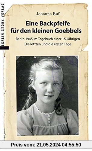 Eine Backpfeife für den kleinen Goebbels: Berlin 1945 im Tagebuch einer 15jährigen | Die letzten und die ersten Tage
