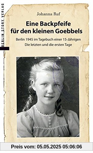 Eine Backpfeife für den kleinen Goebbels: Berlin 1945 im Tagebuch einer 15jährigen | Die letzten und die ersten Tage
