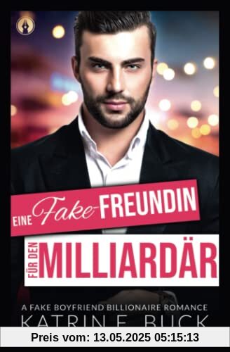 Eine Fake-Freundin für den Milliardär: A Fake Boyfriend Billionaire Romance Eine Fake-Freundin für den Milliardär: A Fake Boyfriend Billionaire Romance
