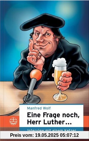 Eine Frage noch, Herr Luther...: Interview mit einem Ketzer