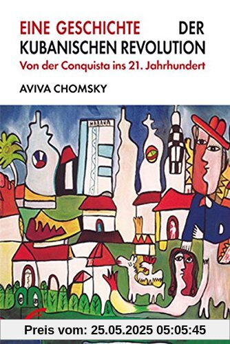 Eine Geschichte der Kubanischen Revolution: Von der Conquista ins 21. Jahrhundert
