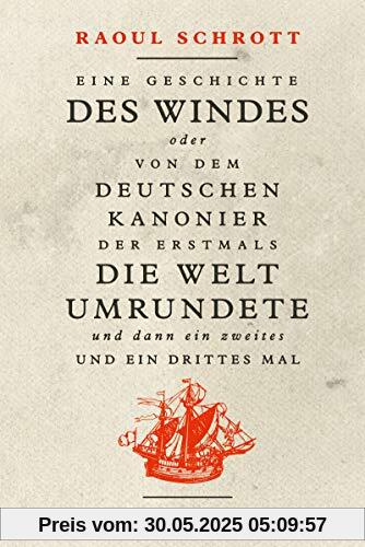 Eine Geschichte des Windes oder Von dem deutschen Kanonier der erstmals die Welt umrundete und dann ein zweites und ein drittes Mal: Roman