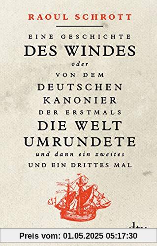 Eine Geschichte des Windes oder Von dem deutschen Kanonier der erstmals die Welt umrundete und dann ein zweites und ein drittes Mal: Roman Eine Geschichte des Windes oder Von dem deutschen Kanonier der erstmals die Welt umrundete und dann ein zweites und ein drittes Mal: Roman