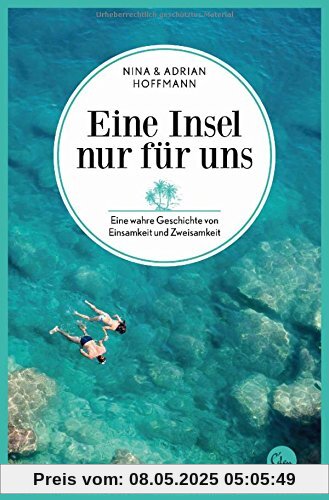 Eine Insel nur für uns: Eine wahre Geschichte von Einsamkeit und Zweisamkeit