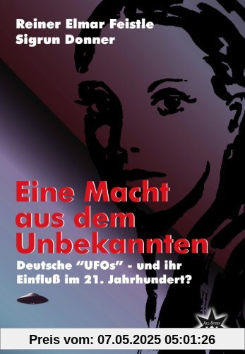 Eine Macht aus dem Unbekannten: Deutsche UFOs - und ihr Einfluß im 21. Jahrhundert?