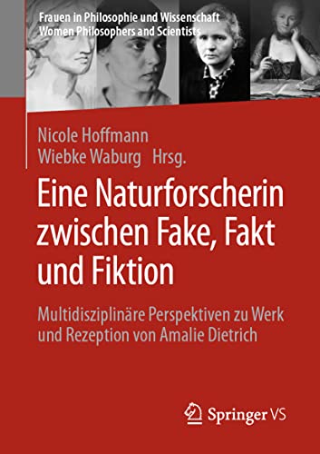 Eine Naturforscherin zwischen Fake, Fakt und Fiktion: Multidisziplinäre Perspektiven zu Werk und Rezeption von Amalie Dietrich (Frauen in Philosophie ... Women Philosophers and Scientists)
