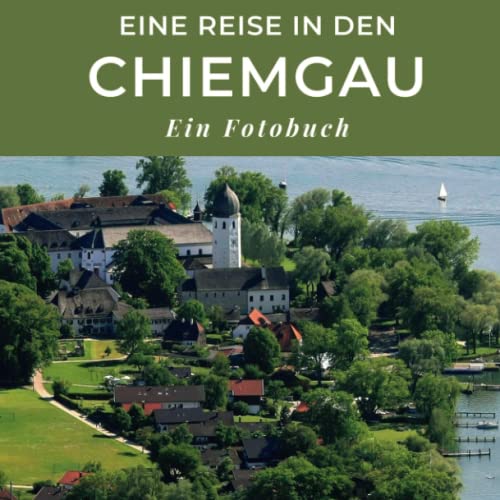 Eine Reise in den Chiemgau: Ein Fotobuch. Das perfekte Souvenir & Mitbringsel nach oder vor dem Urlaub. Statt Reiseführer, lieber diesen einzigartigen Bildband