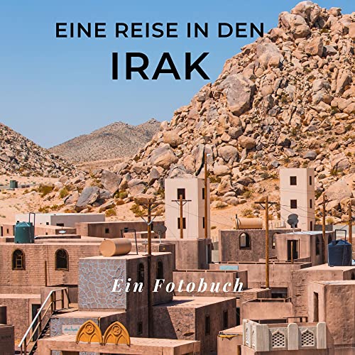 Eine Reise in den Irak: Ein Fotobuch. Das perfekte Souvenir & Mitbringsel nach oder vor dem Urlaub. Statt Reiseführer, lieber diesen einzigartigen Bildband