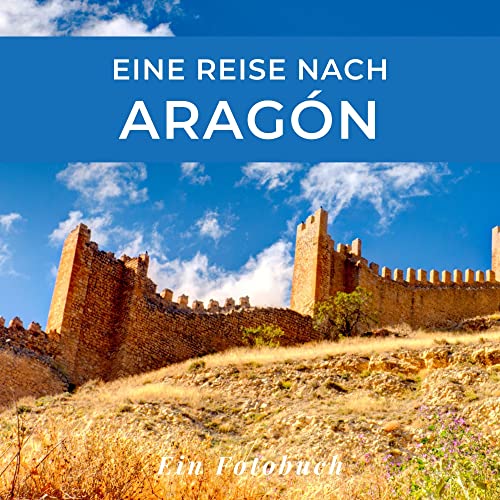 Eine Reise nach Aragón: Ein Fotobuch. Das perfekte Souvenir & Mitbringsel nach oder vor dem Urlaub. Statt Reiseführer, lieber diesen einzigartigen Bildband Eine Reise nach Aragón: Ein Fotobuch. Das perfekte Souvenir & Mitbringsel nach oder vor dem Urlaub. Statt Reiseführer, lieber diesen einzigartigen Bildband