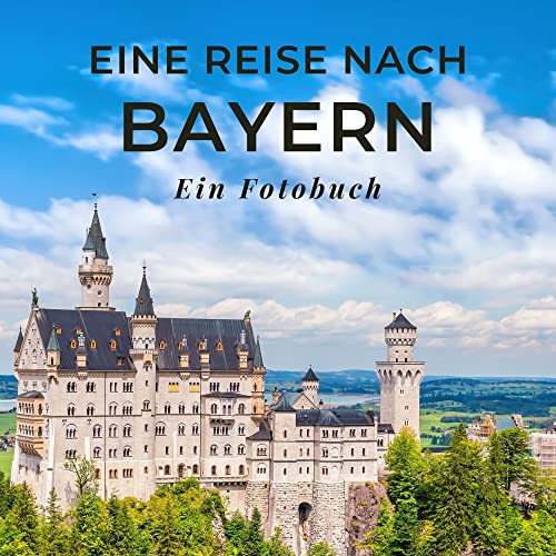 Eine Reise nach Bayern: Ein Fotobuch. Das perfekte Souvenir & Mitbringsel nach oder vor dem Urlaub. Statt Reiseführer, lieber diesen einzigartigen Bildband